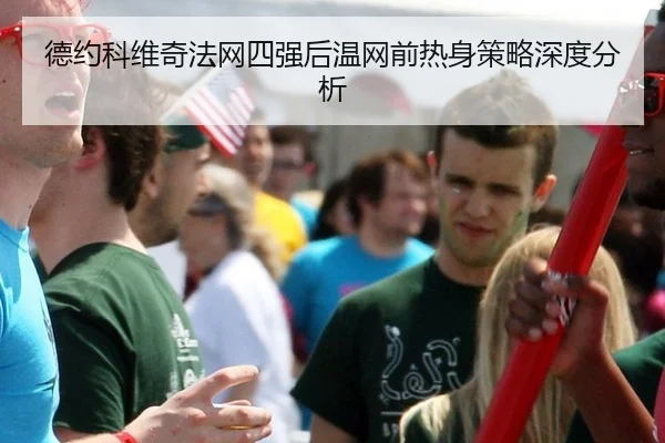 德约科维奇法网四强后温网前热身策略深度分析